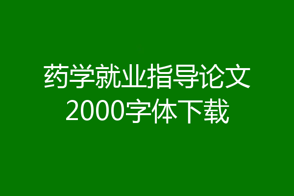 药学就业指导论文2000字体下载