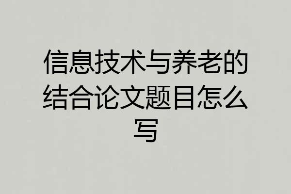 信息技术与养老的结合论文题目怎么写