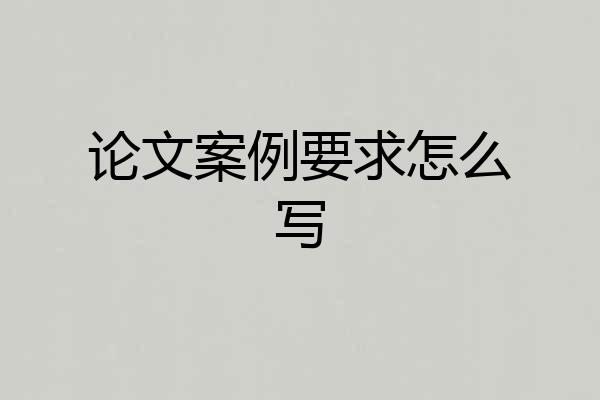 论文案例要求怎么写