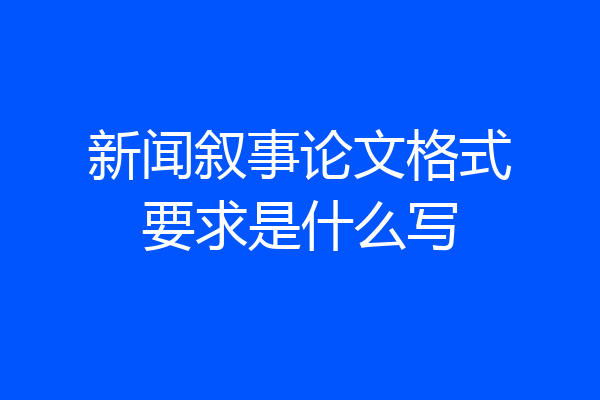 新闻叙事论文格式要求是什么写