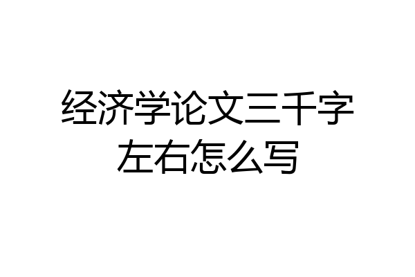 经济学论文三千字左右怎么写