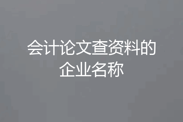 会计论文查资料的企业名称