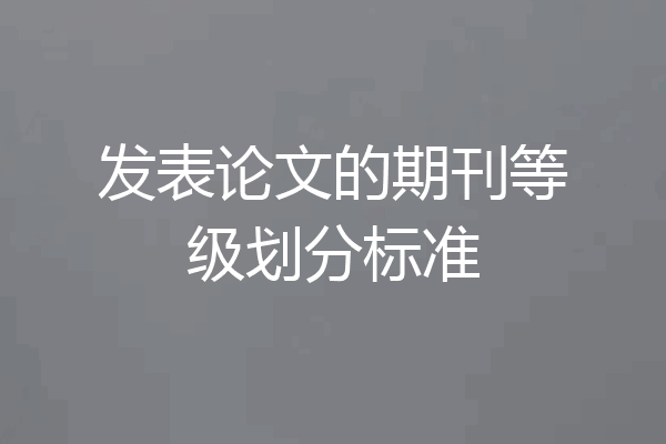 发表论文的期刊等级划分标准