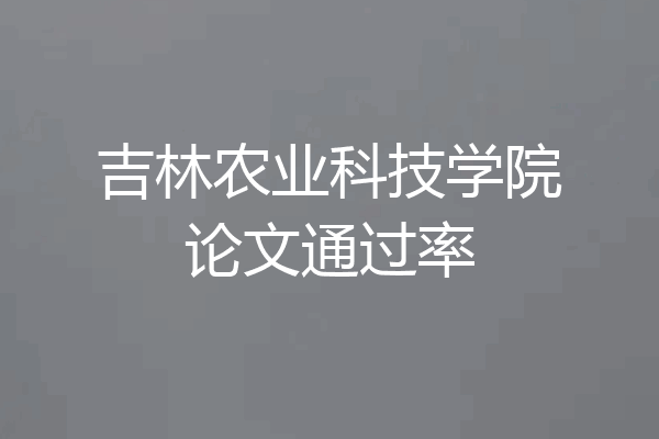吉林农业科技学院论文通过率