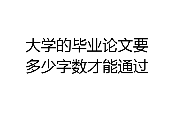 大学的毕业论文要多少字数才能通过