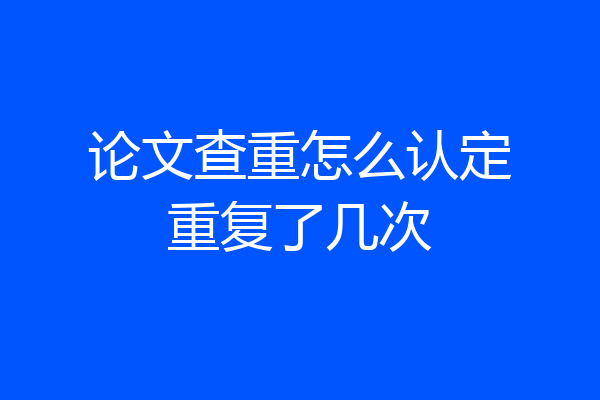 论文查重怎么认定重复了几次