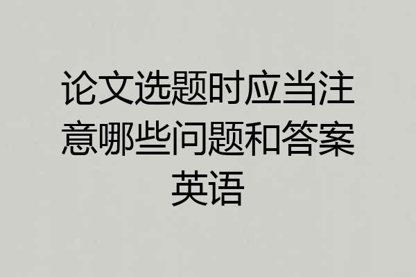 论文选题时应当注意哪些问题和答案英语