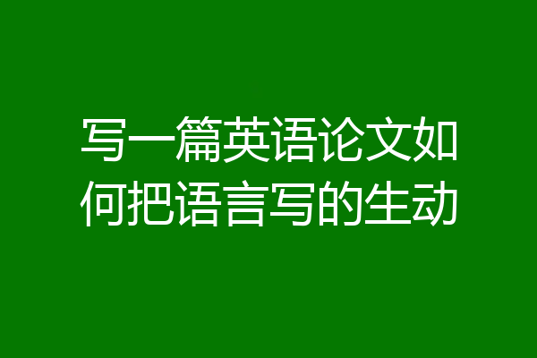 写一篇英语论文如何把语言写的生动