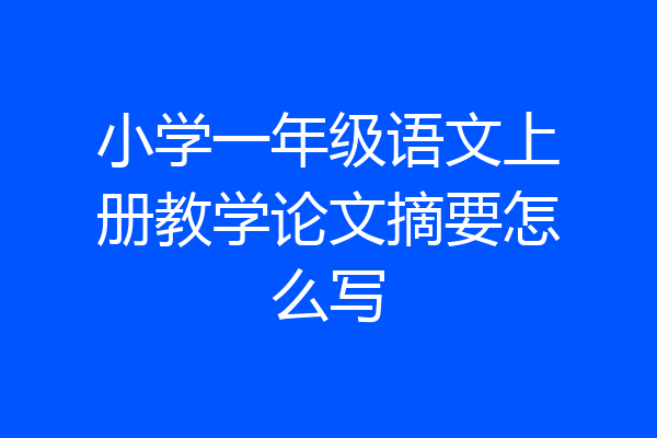 小学一年级语文上册教学论文摘要怎么写