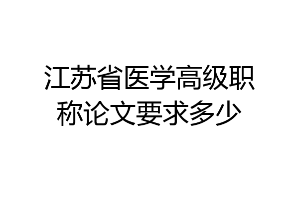 江苏省医学高级职称论文要求多少
