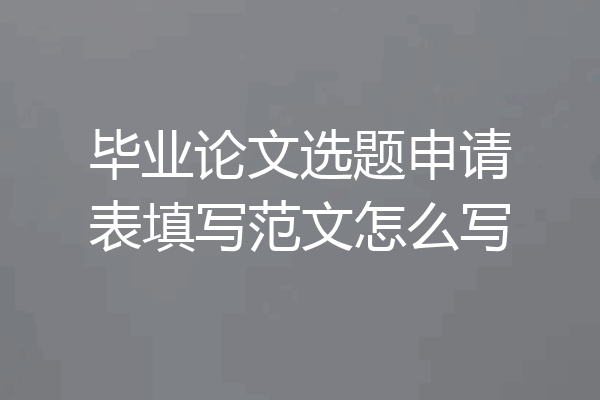 毕业论文选题申请表填写范文怎么写