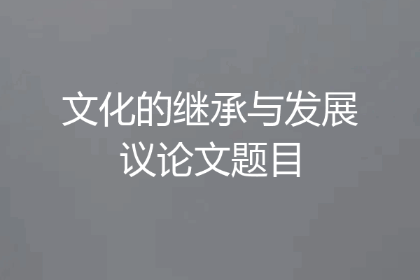 文化的继承与发展议论文题目