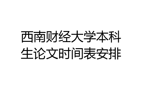 西南财经大学本科生论文时间表安排