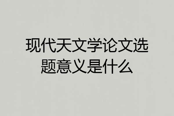 现代天文学论文选题意义是什么