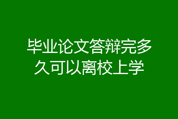 毕业论文答辩完多久可以离校上学