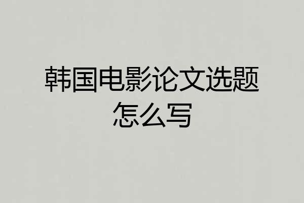 韩国电影论文选题怎么写
