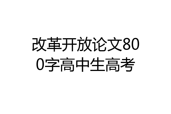 改革开放论文800字高中生高考
