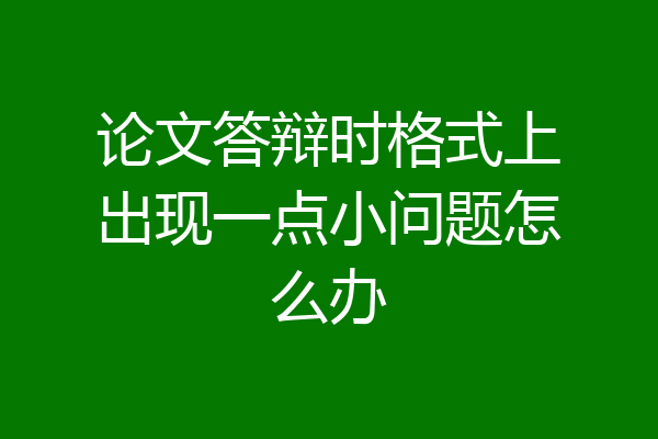 论文答辩时格式上出现一点小问题怎么办