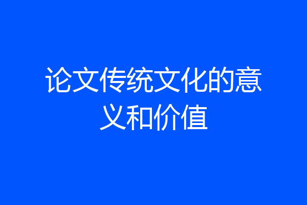 论文传统文化的意义和价值