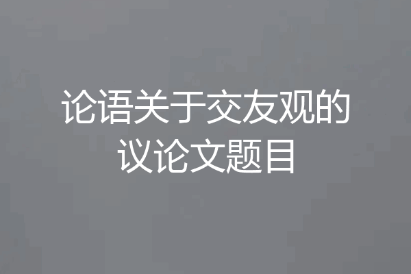 论语关于交友观的议论文题目