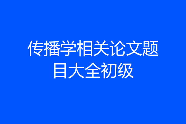 传播学相关论文题目大全初级