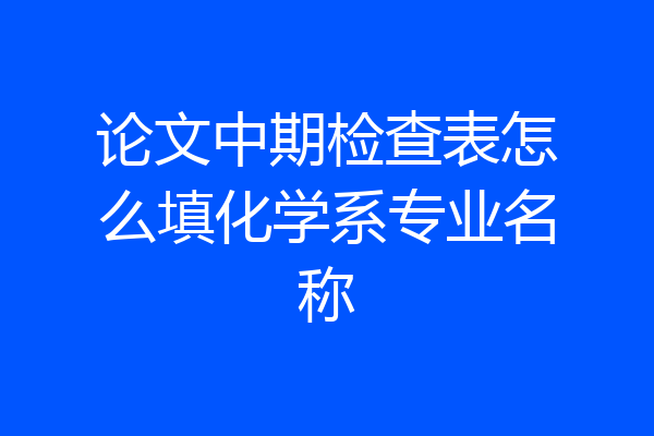 论文中期检查表怎么填化学系专业名称
