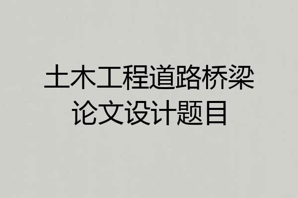 土木工程道路桥梁论文设计题目