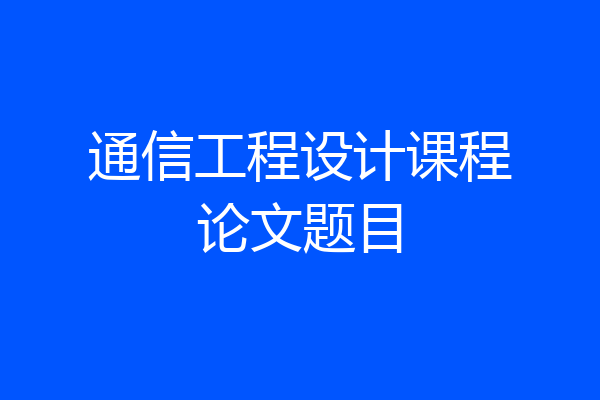通信工程设计课程论文题目