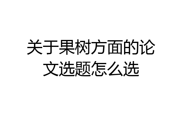 关于果树方面的论文选题怎么选