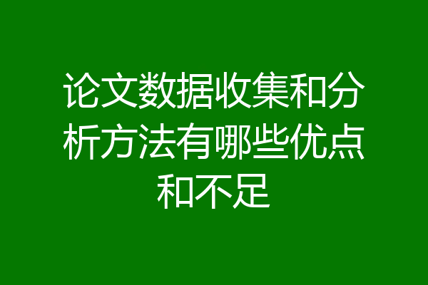 论文数据收集和分析方法有哪些优点和不足