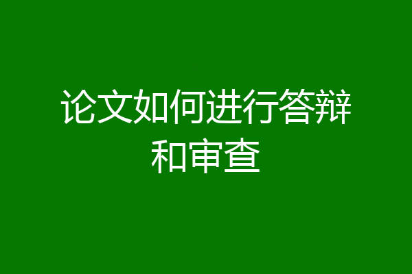 论文如何进行答辩和审查