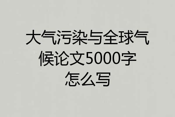 大气污染与全球气候论文5000字怎么写
