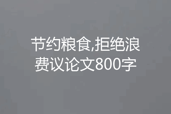 节约粮食,拒绝浪费议论文800字