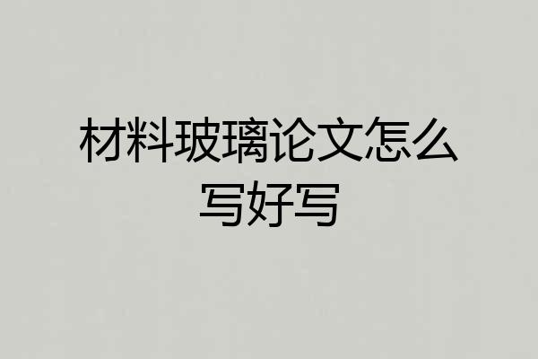 材料玻璃论文怎么写好写