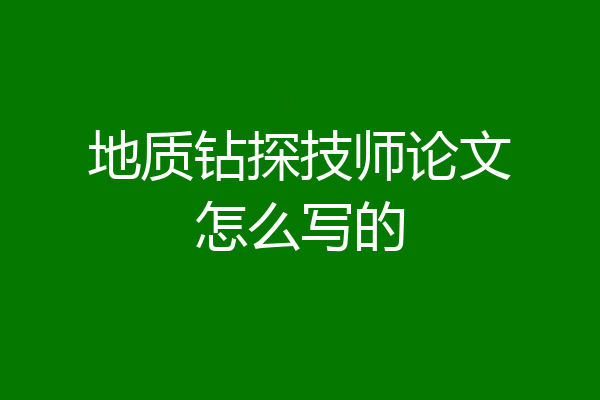 地质钻探技师论文怎么写的