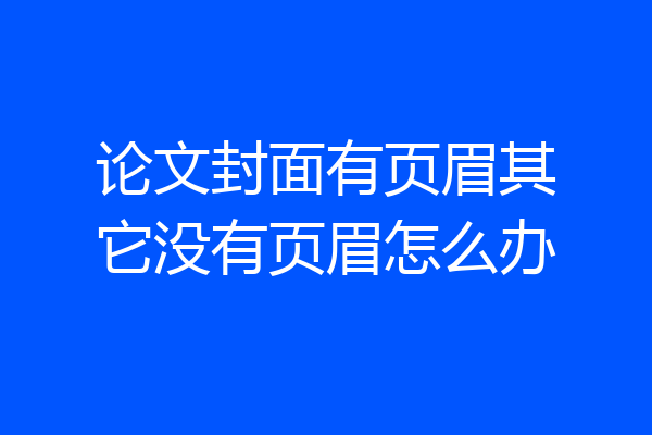 论文封面有页眉其它没有页眉怎么办
