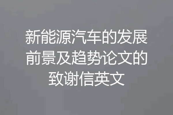新能源汽车的发展前景及趋势论文的致谢信英文