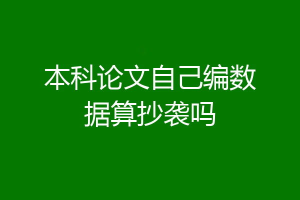 本科论文自己编数据算抄袭吗