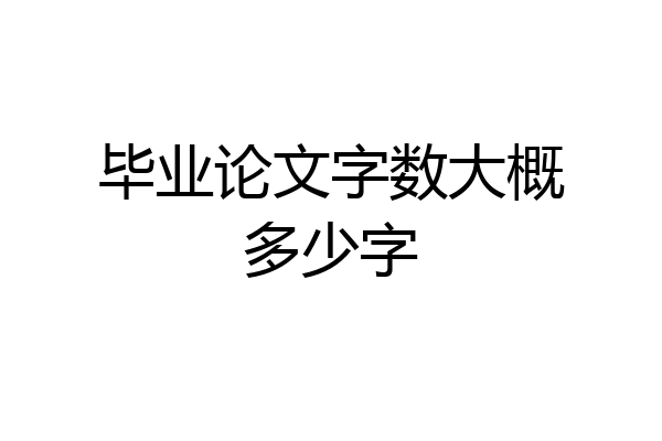 毕业论文字数大概多少字