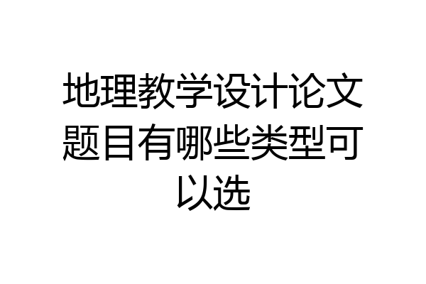 地理教学设计论文题目有哪些类型可以选