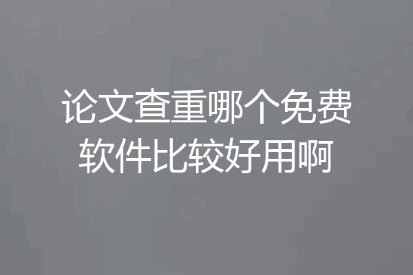 论文查重哪个免费软件比较好用啊