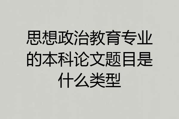 思想政治教育专业的本科论文题目是什么类型