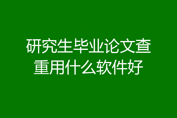 研究生毕业论文查重用什么软件好