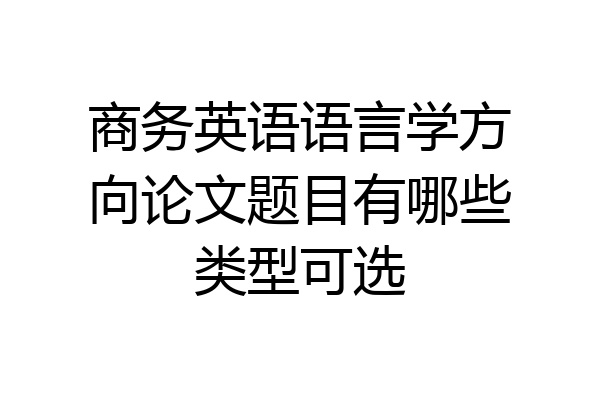 商务英语语言学方向论文题目有哪些类型可选