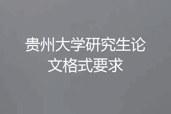 贵州大学研究生论文格式要求
