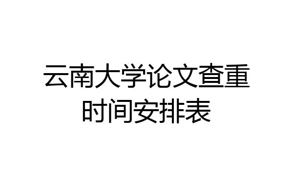 云南大学论文查重时间安排表