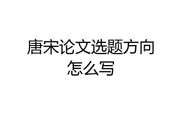 唐宋论文选题方向怎么写