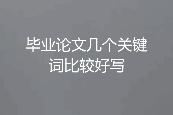 毕业论文几个关键词比较好写