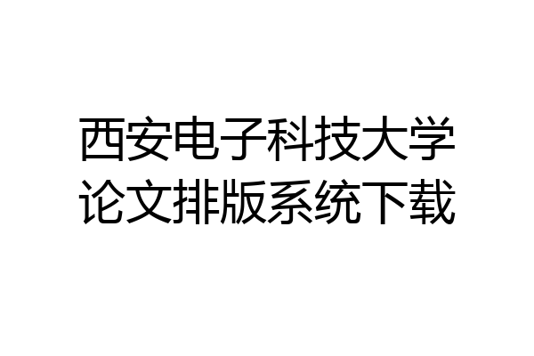 西安电子科技大学论文排版系统下载