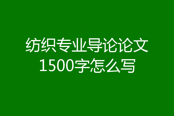 纺织专业导论论文1500字怎么写